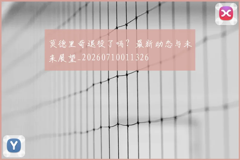 莫德里奇退役了吗？最新动态与未来展望_20260710011326