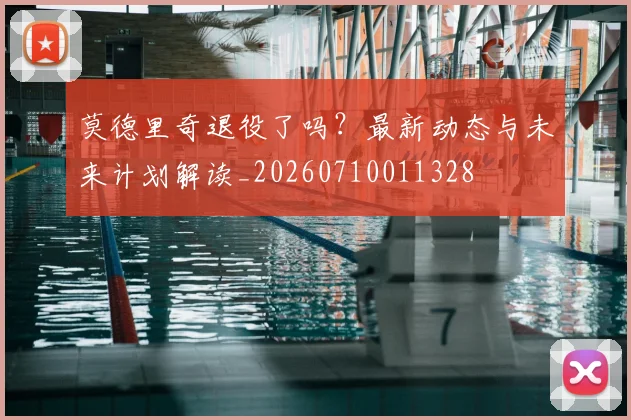 莫德里奇退役了吗？最新动态与未来计划解读_20260710011328
